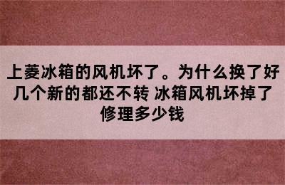 上菱冰箱的风机坏了。为什么换了好几个新的都还不转 冰箱风机坏掉了修理多少钱